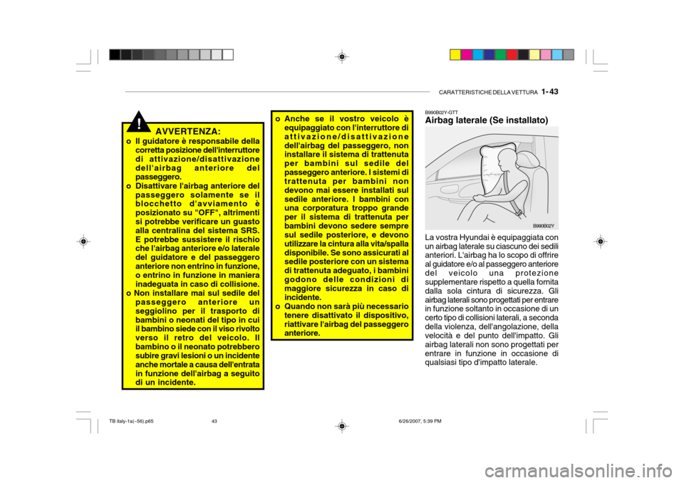 Hyundai Getz 2007  Manuale del proprietario (in Italian) CARATTERISTICHE DELLA VETTURA   1- 43
B990B02Y-GTT Airbag laterale (Se installato)
B990B02Y
La vostra Hyundai è equipaggiata con un airbag laterale su ciascuno dei sedili anteriori. Lairbag ha lo sc