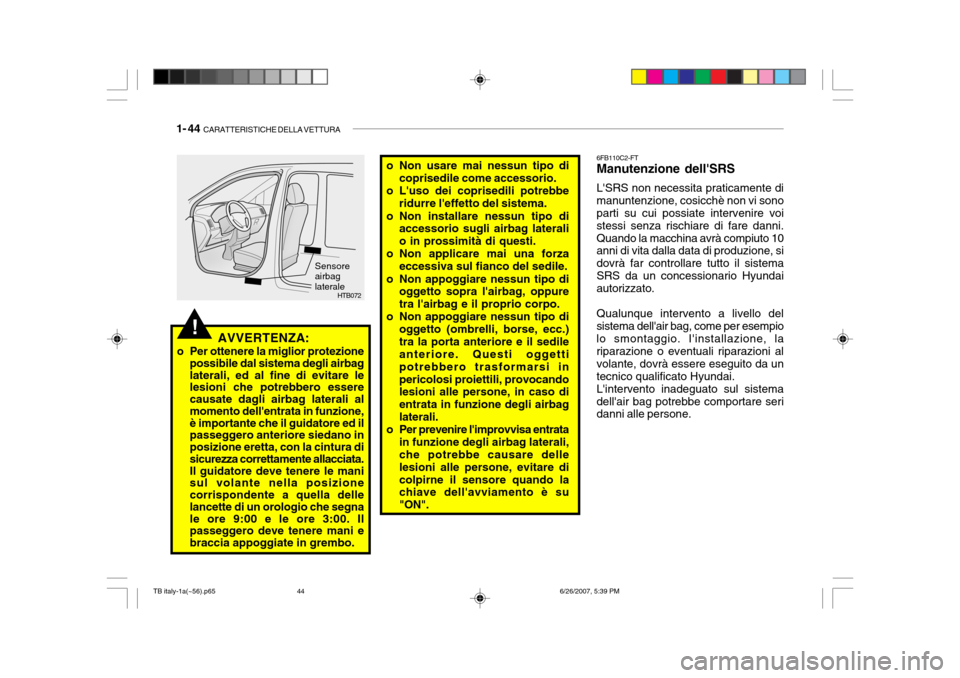 Hyundai Getz 2007  Manuale del proprietario (in Italian) 1- 44  CARATTERISTICHE DELLA VETTURA
o Non usare mai nessun tipo di
coprisedile come accessorio.
o Luso dei coprisedili potrebbe ridurre leffetto del sistema.
o Non installare nessun tipo di accesso