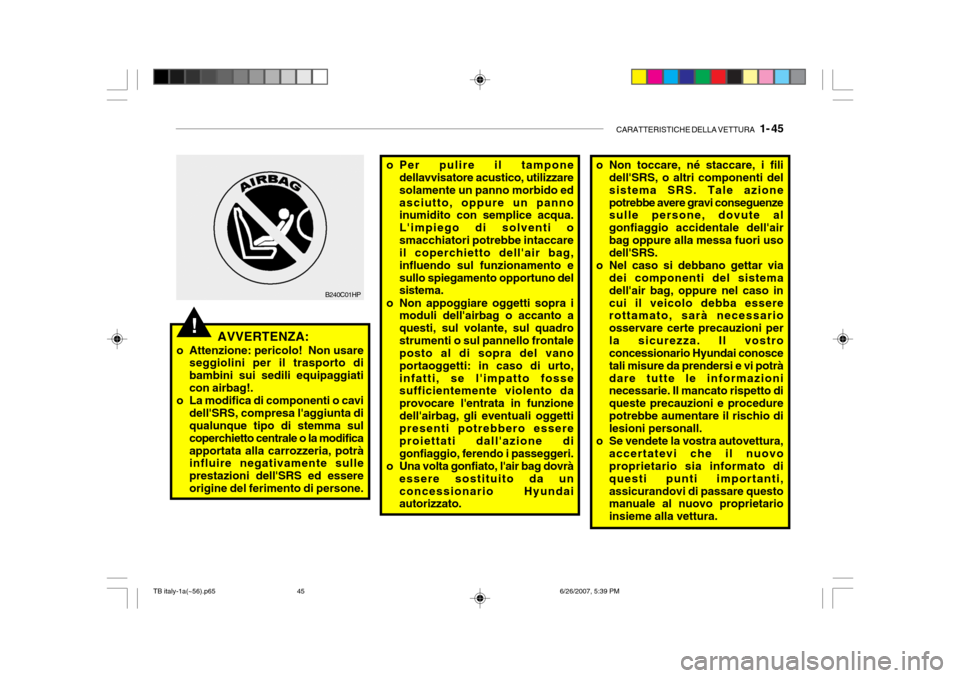 Hyundai Getz 2007  Manuale del proprietario (in Italian) CARATTERISTICHE DELLA VETTURA   1- 45
o Per pulire il tampone
dellavvisatore acustico, utilizzare solamente un panno morbido edasciutto, oppure un panno inumidito con semplice acqua. Limpiego di solv