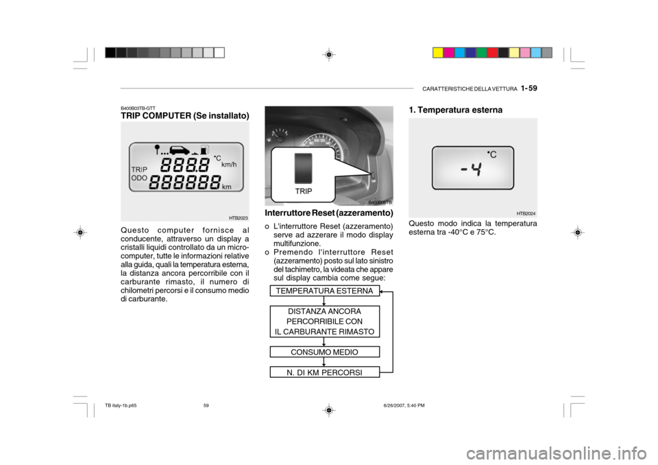 Hyundai Getz 2007  Manuale del proprietario (in Italian) CARATTERISTICHE DELLA VETTURA   1- 59
Questo computer fornisce al
conducente, attraverso un display a cristalli liquidi controllato da un micro- computer, tutte le informazioni relativealla guida, qua