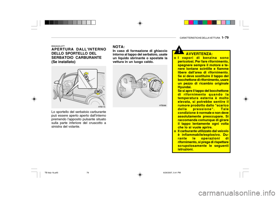 Hyundai Getz 2007  Manuale del proprietario (in Italian) CARATTERISTICHE DELLA VETTURA   1- 79
!
HTB115
B560A02A-ATT APERTURA DALLINTERNO
DELLO SPORTELLO DEL
SERBATOIO CARBURANTE (Se installato) NOTA: In caso di formazione di ghiaccio intorno al tappo del 