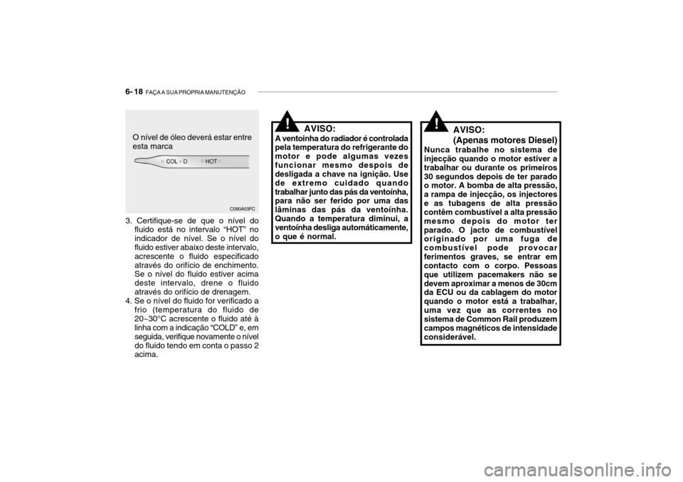 Hyundai Getz 2007 Manual do proprietário (in Portuguese) 6- 18 FAÇA A SUA PRÓPRIA MANUTENÇÃO
AVISO:
A ventoinha do radiador é controlada
pela temperatura do refrigerante do motor e pode algumas vezesfuncionar mesmo despois de desligada a chave na igni Hyundai Getz 2007 Manual do proprietário (in Portuguese) 6- 18 FAÇA A SUA PRÓPRIA MANUTENÇÃO
AVISO:
A ventoinha do radiador é controlada
pela temperatura do refrigerante do motor e pode algumas vezesfuncionar mesmo despois de desligada a chave na igni