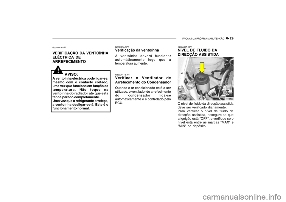 Hyundai Getz 2007 Manual do proprietário (in Portuguese) FAÇA A SUA PRÓPRIA MANUTENÇÃO 6- 29
O nível de fluido da direcção assistida deve ser verificado diariamente. Para verificar o nível de fluido da direcção assistida, assegure-se que a igni Hyundai Getz 2007 Manual do proprietário (in Portuguese) FAÇA A SUA PRÓPRIA MANUTENÇÃO 6- 29
O nível de fluido da direcção assistida deve ser verificado diariamente. Para verificar o nível de fluido da direcção assistida, assegure-se que a igni