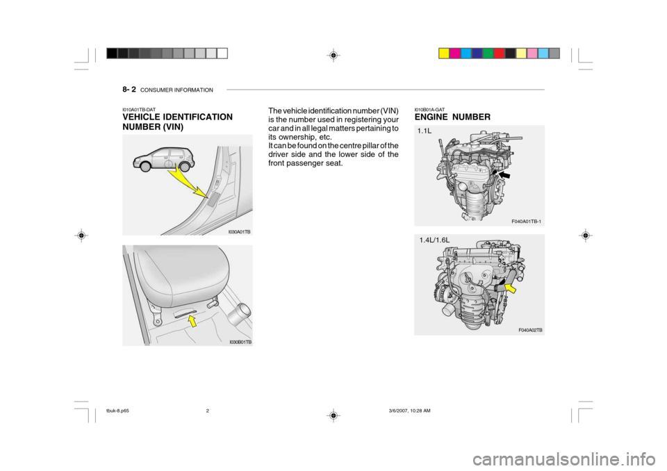 Hyundai Getz 2006  Owners Manual 8- 2  CONSUMER INFORMATION
I030A01TB
I010A01TB-DAT VEHICLE IDENTIFICATION NUMBER (VIN)
The vehicle identification number (VIN) is the number used in registering your car and in all legal matters perta