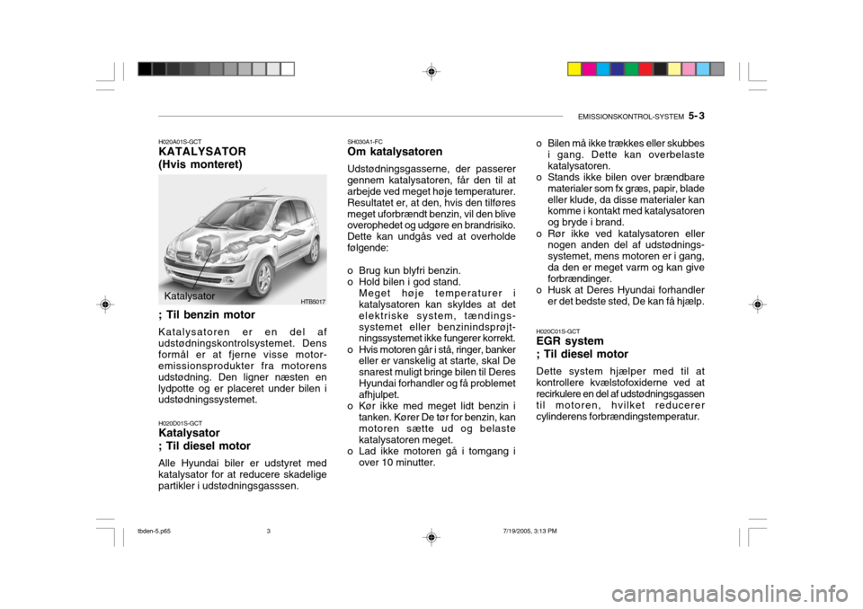 Hyundai Getz 2006 Instruktionsbog (in Danish) EMISSIONSKONTROL-SYSTEM 5- 3
SH030A1-FC
Om katalysatoren Udstødningsgasserne, der passerer gennem katalysatoren, får den til at arbejde ved meget høje temperaturer. Resultatet er, at den, hvis de Hyundai Getz 2006 Instruktionsbog (in Danish) EMISSIONSKONTROL-SYSTEM 5- 3
SH030A1-FC
Om katalysatoren Udstødningsgasserne, der passerer gennem katalysatoren, får den til at arbejde ved meget høje temperaturer. Resultatet er, at den, hvis de