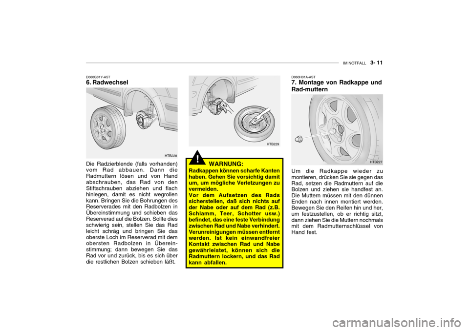 Hyundai Getz 2006 Betriebsanleitung (in German) IM NOTFALL 3- 11
!
D060G01Y-AST
6. Radwechsel
Die Radzierblende (falls vorhanden)vom Rad abbauen. Dann die Radmuttern lösen und von Handabschrauben, das Rad von den Stiftschrauben abziehen und fl Hyundai Getz 2006 Betriebsanleitung (in German) IM NOTFALL 3- 11
!
D060G01Y-AST
6. Radwechsel
Die Radzierblende (falls vorhanden)vom Rad abbauen. Dann die Radmuttern lösen und von Handabschrauben, das Rad von den Stiftschrauben abziehen und fl