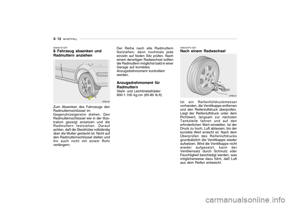 Hyundai Getz 2006 Betriebsanleitung (in German) 3- 12 IM NOTFALL
D060I01E-GST
8. Fahrzeug absenken und Radmuttern anziehen Zum Absenken des Fahrzeugs den Radmutternschlüssel imGegenuhrzeigersinn drehen. DenRadmutternschlüssel wie in der Illus-tr Hyundai Getz 2006 Betriebsanleitung (in German) 3- 12 IM NOTFALL
D060I01E-GST
8. Fahrzeug absenken und Radmuttern anziehen Zum Absenken des Fahrzeugs den Radmutternschlüssel imGegenuhrzeigersinn drehen. DenRadmutternschlüssel wie in der Illus-tr