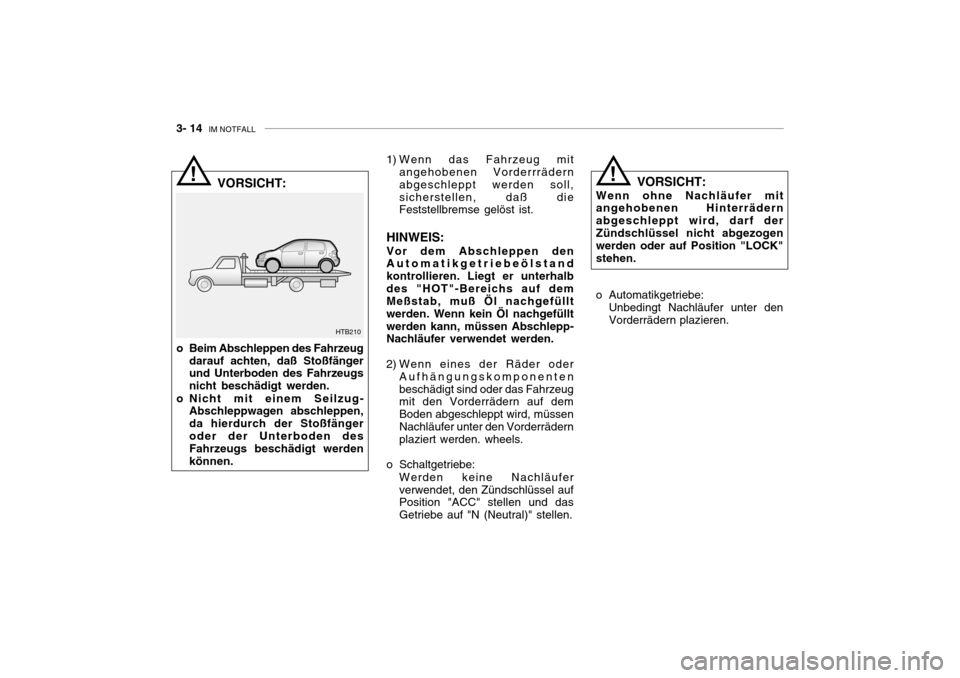 Hyundai Getz 2006 Betriebsanleitung (in German) 3- 14 IM NOTFALL
! 1) Wenn das Fahrzeug mit
angehobenen Vorderrrädern abgeschleppt werden soll,sicherstellen, daß die Feststellbremse gelöst ist.
HINWEIS:
Vor dem Abschleppen denAutomatikgetriebe Hyundai Getz 2006 Betriebsanleitung (in German) 3- 14 IM NOTFALL
! 1) Wenn das Fahrzeug mit
angehobenen Vorderrrädern abgeschleppt werden soll,sicherstellen, daß die Feststellbremse gelöst ist.
HINWEIS:
Vor dem Abschleppen denAutomatikgetriebe
