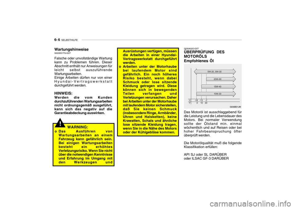 Hyundai Getz 2006 Betriebsanleitung (in German) 6- 6 SELBSTHILFE
G030B01JM
G030A02O-GST ÜBERPRÜFUNG DES MOTORÖLSEmpfohlenes Öl
Das Motoröl ist ausschlaggebend für die Leistung und die Lebensdauer des Motors. Bei normaler Verwendung sollte de Hyundai Getz 2006 Betriebsanleitung (in German) 6- 6 SELBSTHILFE
G030B01JM
G030A02O-GST ÜBERPRÜFUNG DES MOTORÖLSEmpfohlenes Öl
Das Motoröl ist ausschlaggebend für die Leistung und die Lebensdauer des Motors. Bei normaler Verwendung sollte de