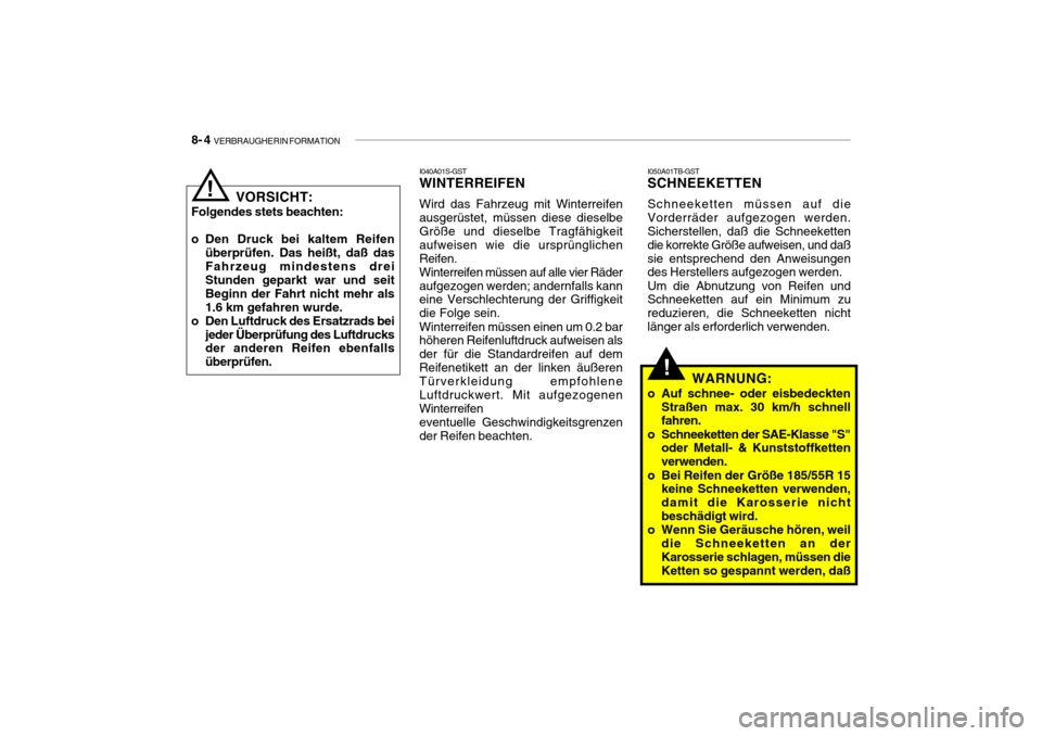Hyundai Getz 2006 Betriebsanleitung (in German) 8- 4 VERBRAUGHERIN FORMATION
!
I050A01TB-GST
SCHNEEKETTEN Schneeketten müssen auf die Vorderräder aufgezogen werden. Sicherstellen, daß die Schneeketten die korrekte Größe aufweisen, und daßsie Hyundai Getz 2006 Betriebsanleitung (in German) 8- 4 VERBRAUGHERIN FORMATION
!
I050A01TB-GST
SCHNEEKETTEN Schneeketten müssen auf die Vorderräder aufgezogen werden. Sicherstellen, daß die Schneeketten die korrekte Größe aufweisen, und daßsie