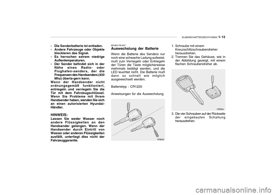 Hyundai Getz 2006 Betriebsanleitung (in German) ELGENSCHAFTEN DES HYUNDAI 1- 13
- Die Senderbatterie ist entladen.
- Andere Fahrzeuge oder Objekte
blockieren das Signal.
- Es herrschen extrem niedrige
Außentemperaturen.
- Der Sender befindet sic Hyundai Getz 2006 Betriebsanleitung (in German) ELGENSCHAFTEN DES HYUNDAI 1- 13
- Die Senderbatterie ist entladen.
- Andere Fahrzeuge oder Objekte
blockieren das Signal.
- Es herrschen extrem niedrige
Außentemperaturen.
- Der Sender befindet sic