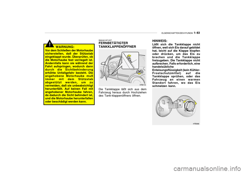 Hyundai Getz 2006 Betriebsanleitung (in German) ELGENSCHAFTEN DES HYUNDAI 1- 83
!WARNUNG:
Vor dem Schließen der Motorhaube sicherstellen, daß der Stützstab eingeklappt wurde. Überprüfen, ob die Motorhaube fest verriegelt ist.Andernfalls kann Hyundai Getz 2006 Betriebsanleitung (in German) ELGENSCHAFTEN DES HYUNDAI 1- 83
!WARNUNG:
Vor dem Schließen der Motorhaube sicherstellen, daß der Stützstab eingeklappt wurde. Überprüfen, ob die Motorhaube fest verriegelt ist.Andernfalls kann