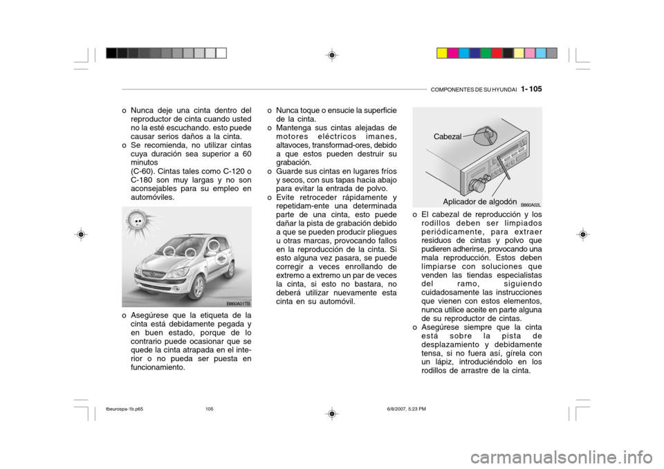 Hyundai Getz 2006 Manual del propietario (in Spanish) COMPONENTES DE SU HYUNDAI 1- 105
o Nunca deje una cinta dentro del
reproductor de cinta cuando usted no la esté escuchando. esto puedecausar serios daños a la cinta.
o Se recomienda, no utilizar c Hyundai Getz 2006 Manual del propietario (in Spanish) COMPONENTES DE SU HYUNDAI 1- 105
o Nunca deje una cinta dentro del
reproductor de cinta cuando usted no la esté escuchando. esto puedecausar serios daños a la cinta.
o Se recomienda, no utilizar c