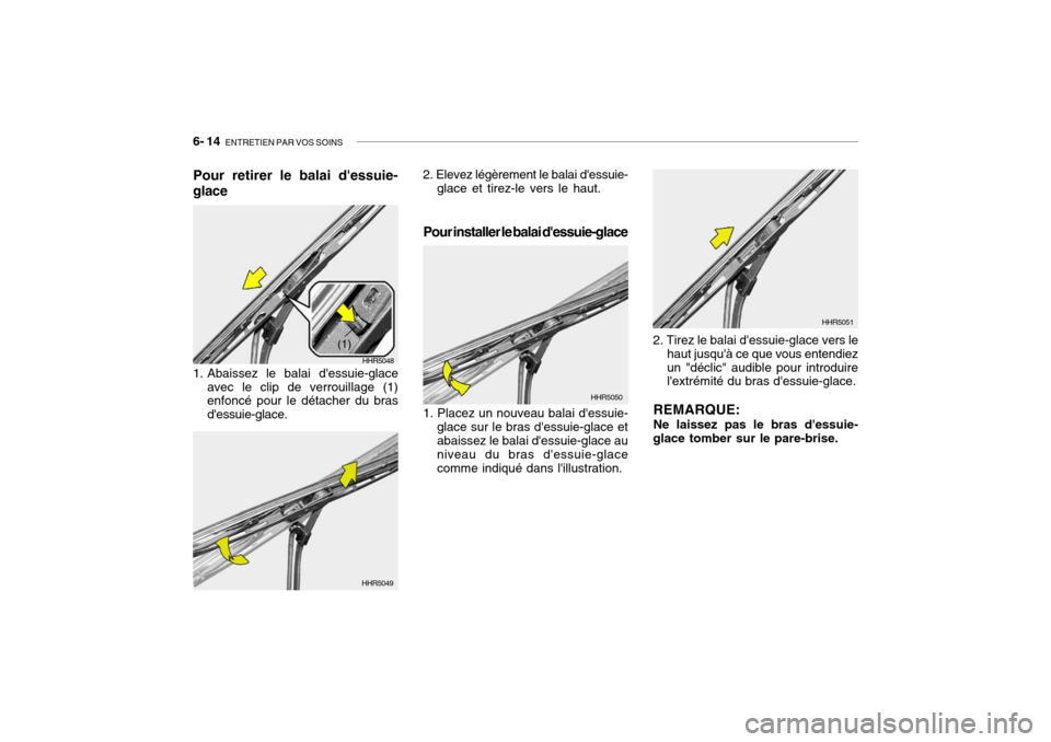 Hyundai Getz 2006  Manuel du propriétaire (in French) 6- 14  ENTRETIEN PAR VOS SOINS
1. Abaissez le balai dessuie-glace
avec le clip de verrouillage (1) enfoncé pour le détacher du bras dessuie-glace.
HHR5048
(1)
HHR5049 HHR5050
HHR5051
Pour retirer 