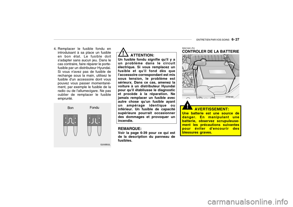 Hyundai Getz 2006 Manuel du propriétaire (in French) ENTRETIEN PAR VOS SOINS 6- 27
!
4. Remplacer le fusible fondu en
introduisant à sa place un fusible en bon état. Le fusible doitsadapter sans aucun jeu. Dans le cas contraire, faire réparer le p Hyundai Getz 2006 Manuel du propriétaire (in French) ENTRETIEN PAR VOS SOINS 6- 27
!
4. Remplacer le fusible fondu en
introduisant à sa place un fusible en bon état. Le fusible doitsadapter sans aucun jeu. Dans le cas contraire, faire réparer le p