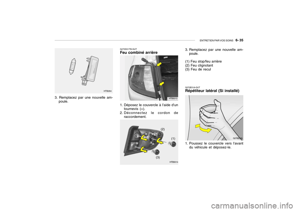 Hyundai Getz 2006  Manuel du propriétaire (in French) ENTRETIEN PAR VOS SOINS   6- 35
G270E01A-GUT Répétiteur latéral (Si installé)
G270E01A
1. Poussez le couvercle vers lavant du véhicule et déposez-le.
3. Remplacez par une nouvelle am- poule. HT