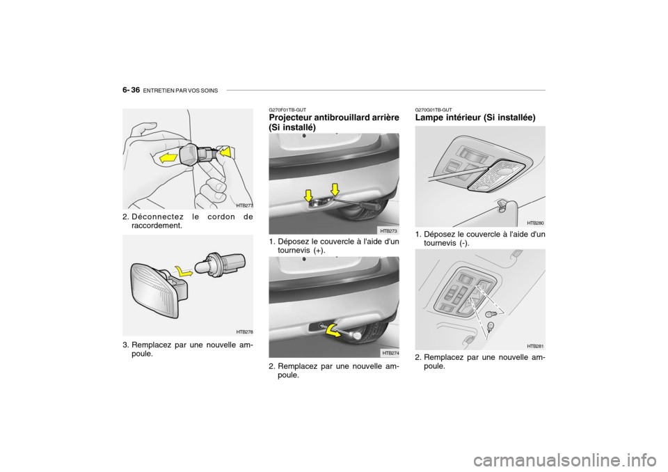 Hyundai Getz 2006  Manuel du propriétaire (in French) 6- 36  ENTRETIEN PAR VOS SOINS
HTB277
2. Déconnectez le cordon de raccordement.
3. Remplacez par une nouvelle am- poule.
G270F01TB-GUT Projecteur antibrouillard arrière
(Si installé)
1. Déposez le