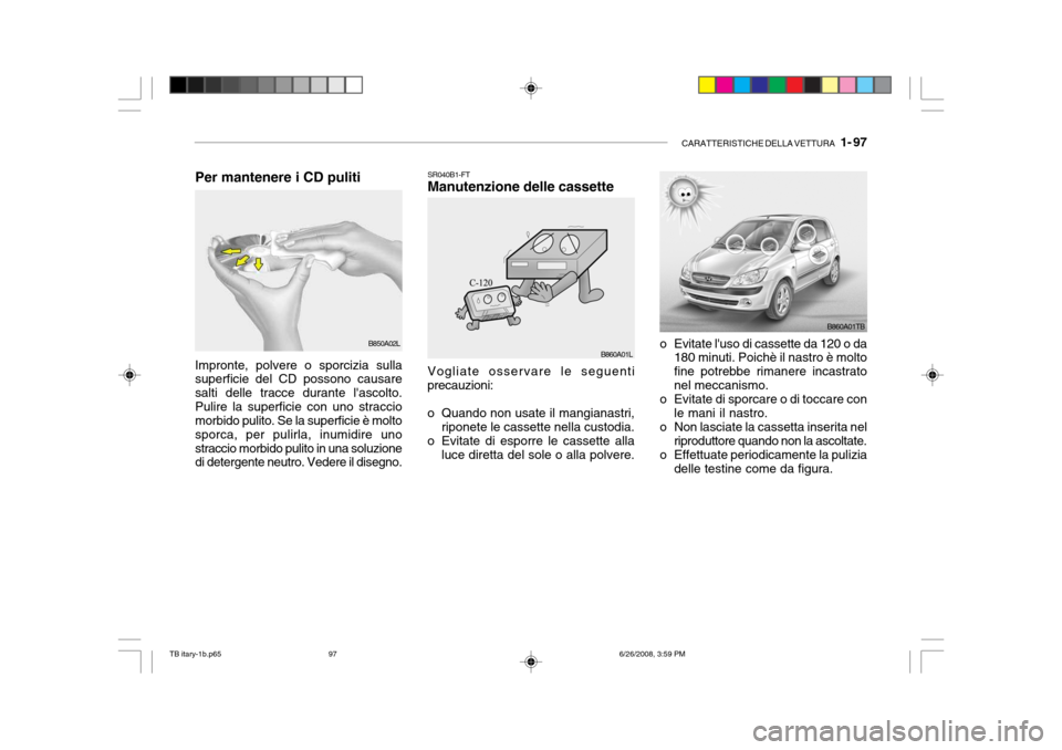Hyundai Getz 2006 Manuale del proprietario (in Italian) CARATTERISTICHE DELLA VETTURA 1- 97
SR040B1-FT Manutenzione delle cassette
o Evitate luso di cassette da 120 o da180 minuti. Poichè il nastro è molto fine potrebbe rimanere incastratonel meccanis Hyundai Getz 2006 Manuale del proprietario (in Italian) CARATTERISTICHE DELLA VETTURA 1- 97
SR040B1-FT Manutenzione delle cassette
o Evitate luso di cassette da 120 o da180 minuti. Poichè il nastro è molto fine potrebbe rimanere incastratonel meccanis