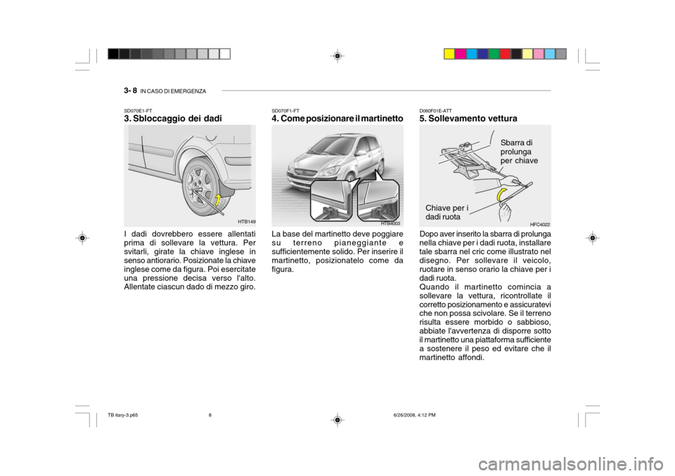 Hyundai Getz 2006 Manuale del proprietario (in Italian) 3- 8 IN CASO DI EMERGENZA
SD070E1-FT
3. Sbloccaggio dei dadi I dadi dovrebbero essere allentati prima di sollevare la vettura. Persvitarli, girate la chiave inglese in senso antiorario. Posizionate Hyundai Getz 2006 Manuale del proprietario (in Italian) 3- 8 IN CASO DI EMERGENZA
SD070E1-FT
3. Sbloccaggio dei dadi I dadi dovrebbero essere allentati prima di sollevare la vettura. Persvitarli, girate la chiave inglese in senso antiorario. Posizionate