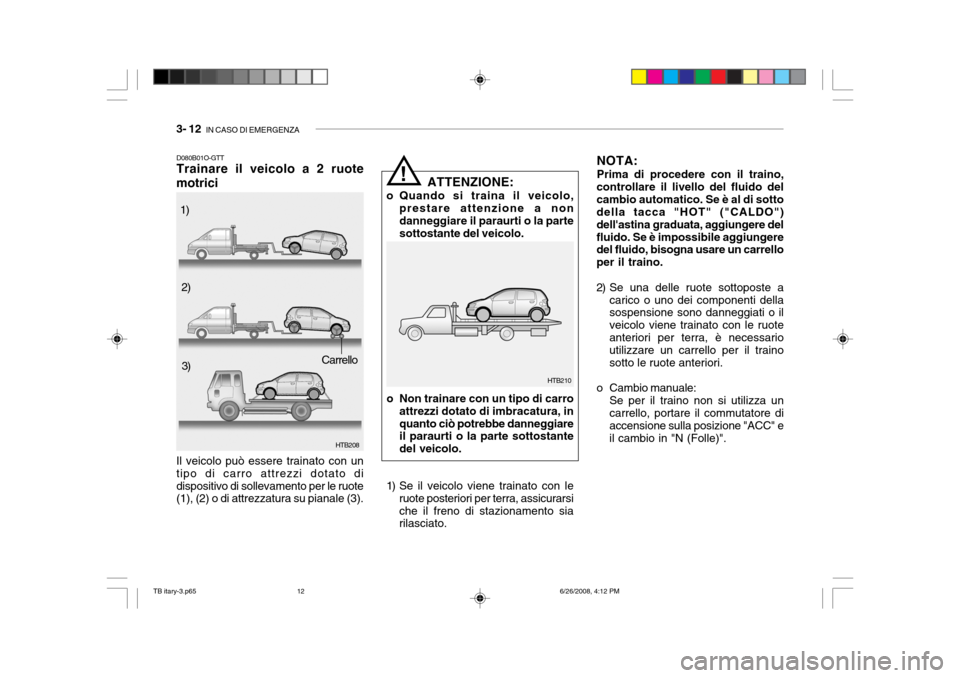 Hyundai Getz 2006 Manuale del proprietario (in Italian) 3- 12 IN CASO DI EMERGENZA
D080B01O-GTT Trainare il veicolo a 2 ruote
motrici
HTB208
Il veicolo può essere trainato con un tipo di carro attrezzi dotato didispositivo di sollevamento per le ruote (1 Hyundai Getz 2006 Manuale del proprietario (in Italian) 3- 12 IN CASO DI EMERGENZA
D080B01O-GTT Trainare il veicolo a 2 ruote
motrici
HTB208
Il veicolo può essere trainato con un tipo di carro attrezzi dotato didispositivo di sollevamento per le ruote (1