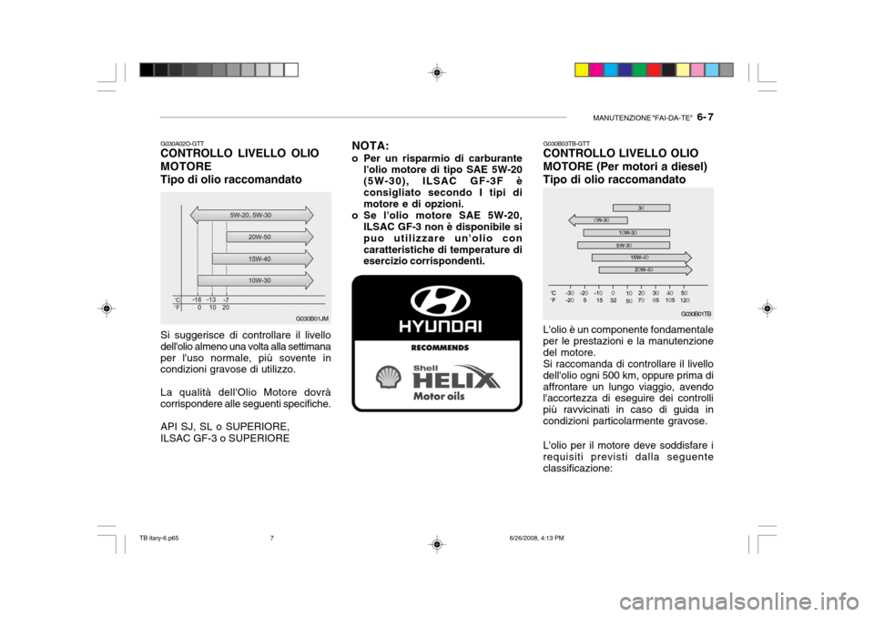 Hyundai Getz 2006 Manuale del proprietario (in Italian) MANUTENZIONE "FAI-DA-TE" 6- 7
Lolio è un componente fondamentale per le prestazioni e la manutenzione del motore.Si raccomanda di controllare il livellodellolio ogni 500 km, oppure prima diaffron Hyundai Getz 2006 Manuale del proprietario (in Italian) MANUTENZIONE "FAI-DA-TE" 6- 7
Lolio è un componente fondamentale per le prestazioni e la manutenzione del motore.Si raccomanda di controllare il livellodellolio ogni 500 km, oppure prima diaffron