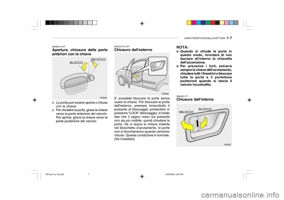 Hyundai Getz 2006 Manuale del proprietario (in Italian) CARATTERISTICHE DELLA VETTURA 1- 7
HTB057
SBLOCCO
BLOCCO
B040B01A-ATT Apertura, chiusura delle porte anteriori con la chiave
o La porta può essere aperta o chiusa con la chiave.
o Per chiudere la p Hyundai Getz 2006 Manuale del proprietario (in Italian) CARATTERISTICHE DELLA VETTURA 1- 7
HTB057
SBLOCCO
BLOCCO
B040B01A-ATT Apertura, chiusura delle porte anteriori con la chiave
o La porta può essere aperta o chiusa con la chiave.
o Per chiudere la p
