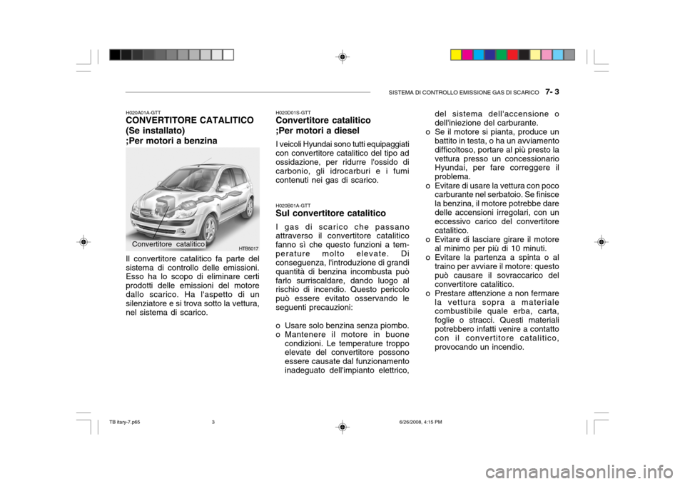 Hyundai Getz 2006 Manuale del proprietario (in Italian) SISTEMA DI CONTROLLO EMISSIONE GAS DI SCARICO 7- 3
HTB5017
H020B01A-GTT
Sul convertitore catalitico
I gas di scarico che passano
attraverso il convertitore catalitico fanno sì che questo funzioni a Hyundai Getz 2006 Manuale del proprietario (in Italian) SISTEMA DI CONTROLLO EMISSIONE GAS DI SCARICO 7- 3
HTB5017
H020B01A-GTT
Sul convertitore catalitico
I gas di scarico che passano
attraverso il convertitore catalitico fanno sì che questo funzioni a