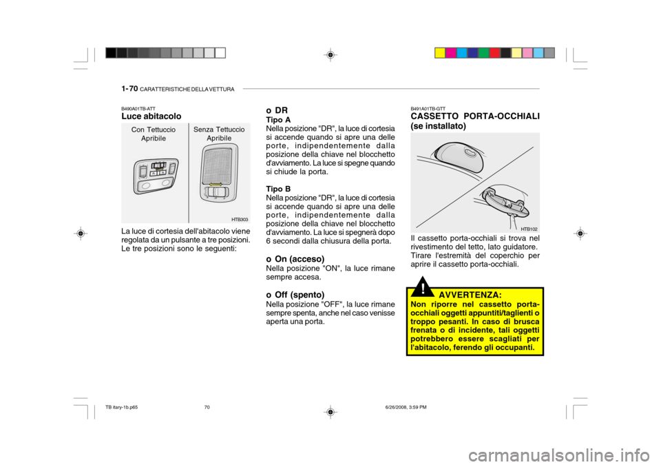 Hyundai Getz 2006 Manuale del proprietario (in Italian) 1- 70 CARATTERISTICHE DELLA VETTURA
!AVVERTENZA:
Non riporre nel cassetto porta-
occhiali oggetti appuntiti/taglienti o troppo pesanti. In caso di brusca frenata o di incidente, tali oggetti potrebbe Hyundai Getz 2006 Manuale del proprietario (in Italian) 1- 70 CARATTERISTICHE DELLA VETTURA
!AVVERTENZA:
Non riporre nel cassetto porta-
occhiali oggetti appuntiti/taglienti o troppo pesanti. In caso di brusca frenata o di incidente, tali oggetti potrebbe
