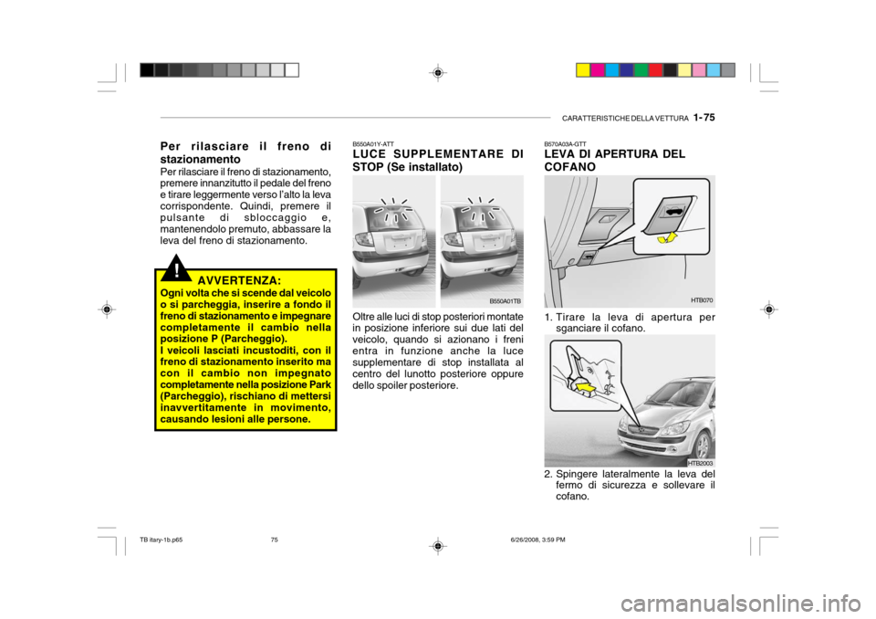 Hyundai Getz 2006 Manuale del proprietario (in Italian) CARATTERISTICHE DELLA VETTURA 1- 75
HTB070
B570A03A-GTT LEVA DI APERTURA DEL COFANO
1. Tirare la leva di apertura per
sganciare il cofano.
2. Spingere lateralmente la leva del fermo di sicurezza e Hyundai Getz 2006 Manuale del proprietario (in Italian) CARATTERISTICHE DELLA VETTURA 1- 75
HTB070
B570A03A-GTT LEVA DI APERTURA DEL COFANO
1. Tirare la leva di apertura per
sganciare il cofano.
2. Spingere lateralmente la leva del fermo di sicurezza e