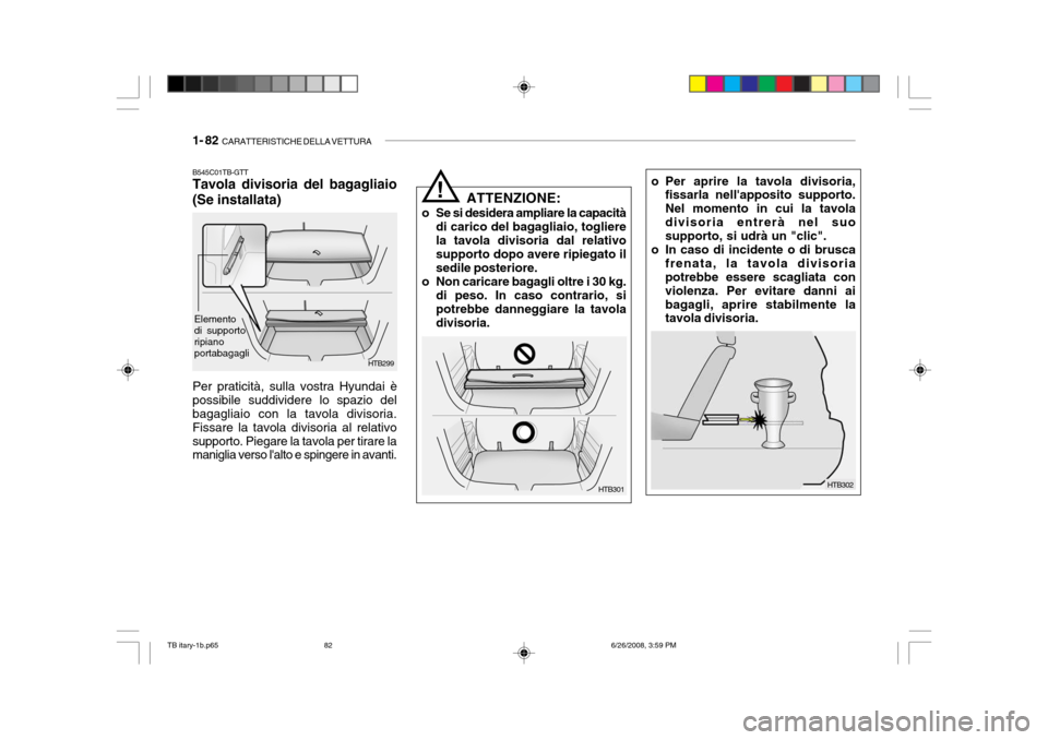 Hyundai Getz 2006 Manuale del proprietario (in Italian) 1- 82 CARATTERISTICHE DELLA VETTURA
o Per aprire la tavola divisoria,
fissarla nellapposito supporto. Nel momento in cui la tavoladivisoria entrerà nel suo supporto, si udrà un "clic".
o In caso d Hyundai Getz 2006 Manuale del proprietario (in Italian) 1- 82 CARATTERISTICHE DELLA VETTURA
o Per aprire la tavola divisoria,
fissarla nellapposito supporto. Nel momento in cui la tavoladivisoria entrerà nel suo supporto, si udrà un "clic".
o In caso d