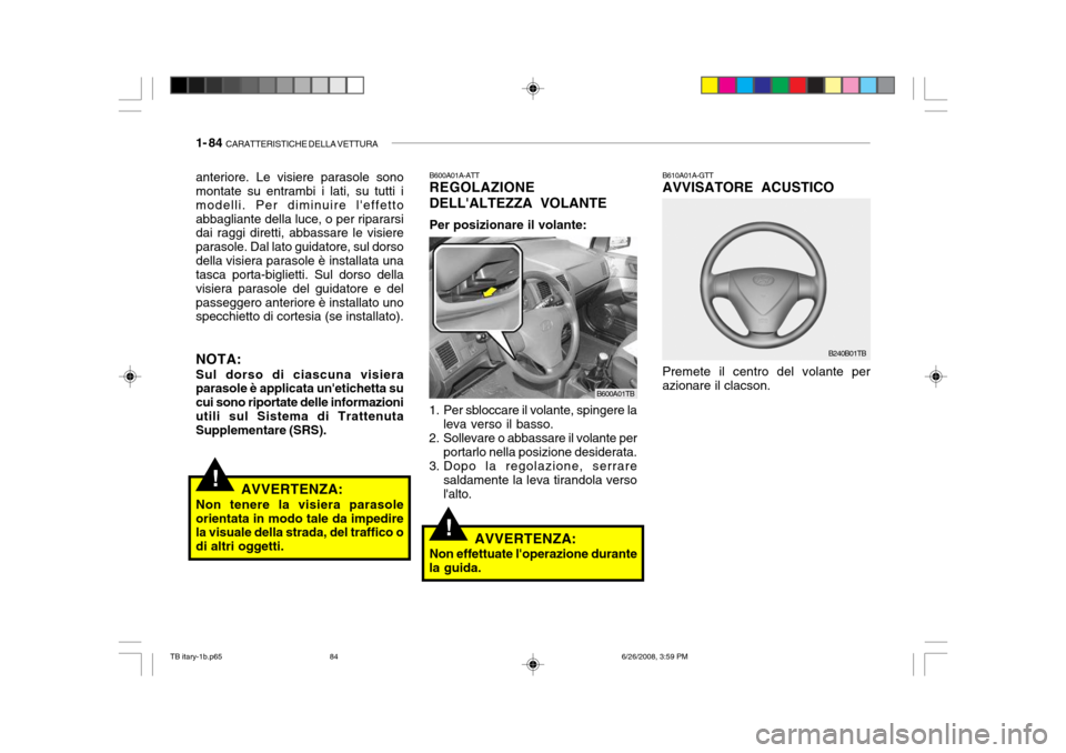 Hyundai Getz 2006 Manuale del proprietario (in Italian) 1- 84 CARATTERISTICHE DELLA VETTURA
B610A01A-GTT AVVISATORE ACUSTICO
B240B01TB
Premete il centro del volante perazionare il clacson.
!
1. Per sbloccare il volante, spingere la leva verso il basso.
2. Hyundai Getz 2006 Manuale del proprietario (in Italian) 1- 84 CARATTERISTICHE DELLA VETTURA
B610A01A-GTT AVVISATORE ACUSTICO
B240B01TB
Premete il centro del volante perazionare il clacson.
!
1. Per sbloccare il volante, spingere la leva verso il basso.
2.