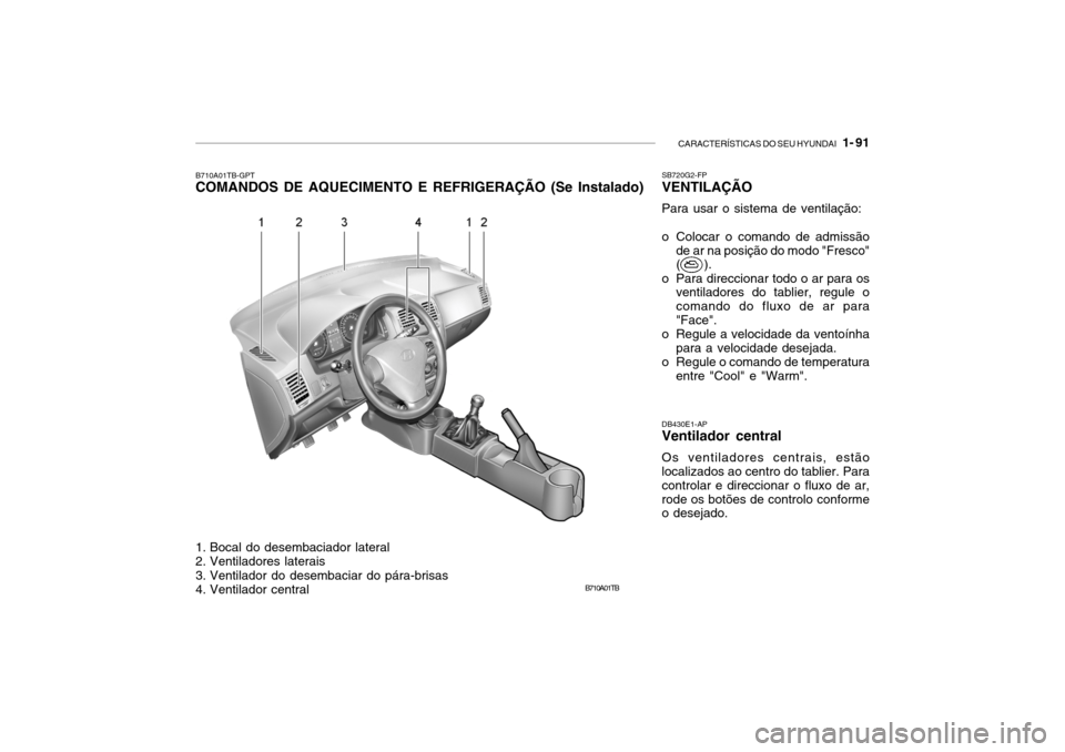 Hyundai Getz 2006  Manual do proprietário (in Portuguese) CARACTERÍSTICAS DO SEU HYUNDAI   1- 91
B710A01TB
B710A01TB-GPT COMANDOS DE AQUECIMENTO E REFRIGERAÇÃO (Se Instalado)
DB430E1-APVentilador central Os ventiladores centrais, estão localizados ao cen