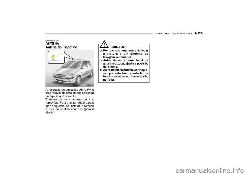 Hyundai Getz 2006  Manual do proprietário (in Portuguese) CARACTERÍSTICAS DO SEU HYUNDAI   1- 129
B870D01FC-GPT ANTENA Antena do Tejadilho
A recepção de emissões AM e FM é feita através de uma antena colocada no tejadilho do veículo. Trata-se de uma a
