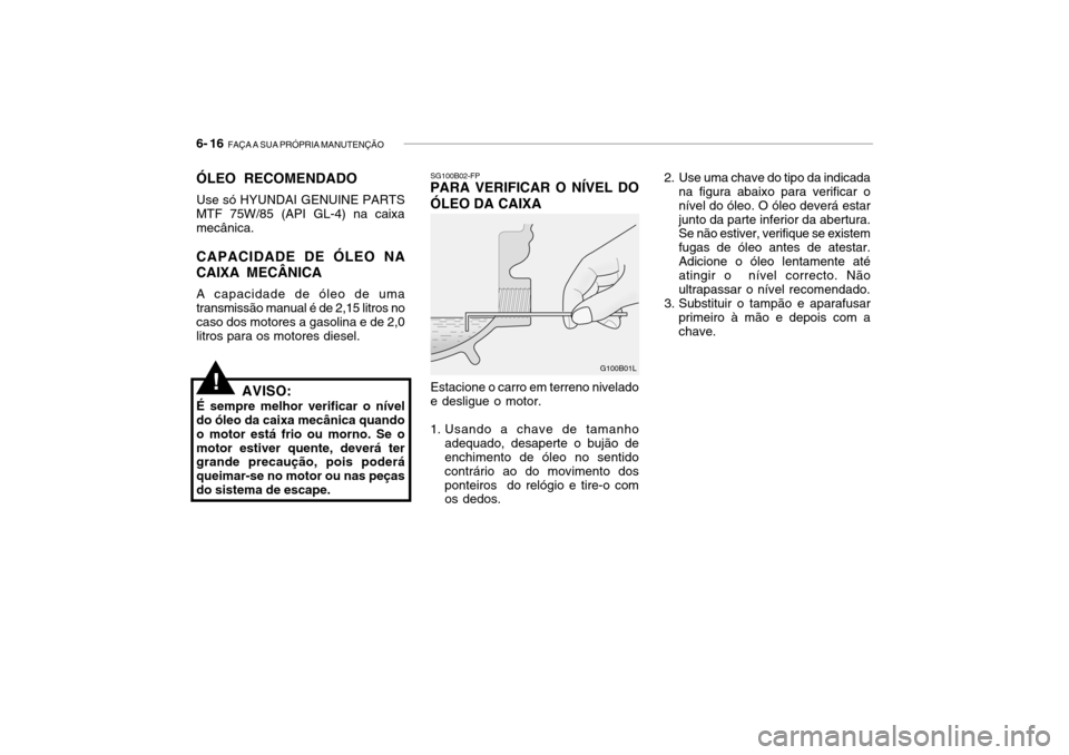 Hyundai Getz 2006 Manual do proprietário (in Portuguese) 6- 16 FAÇA A SUA PRÓPRIA MANUTENÇÃO
2. Use uma chave do tipo da indicada
na figura abaixo para verificar o nível do óleo. O óleo deverá estarjunto da parte inferior da abertura. Se não estiv Hyundai Getz 2006 Manual do proprietário (in Portuguese) 6- 16 FAÇA A SUA PRÓPRIA MANUTENÇÃO
2. Use uma chave do tipo da indicada
na figura abaixo para verificar o nível do óleo. O óleo deverá estarjunto da parte inferior da abertura. Se não estiv