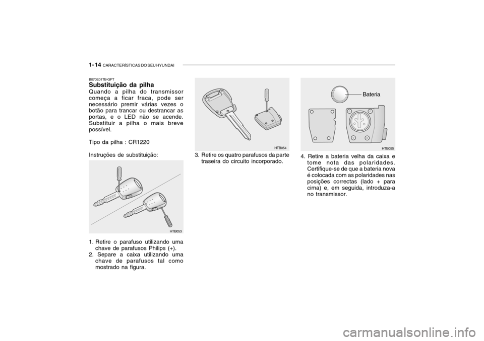 Hyundai Getz 2006  Manual do proprietário (in Portuguese) 1- 14  CARACTERÍSTICAS DO SEU HYUNDAI
4. Retire a bateria velha da caixa e
tome nota das polaridades. Certifique-se de que a bateria nova é colocada com as polaridades nasposições correctas (lado 
