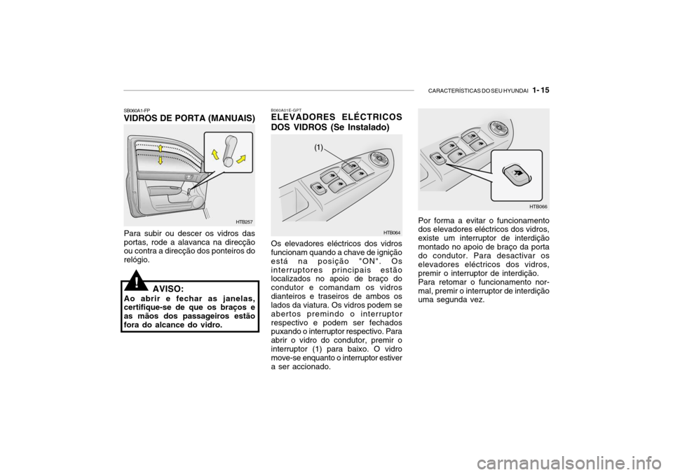 Hyundai Getz 2006  Manual do proprietário (in Portuguese) CARACTERÍSTICAS DO SEU HYUNDAI   1- 15
B060A01E-GPT ELEVADORES ELÉCTRICOS DOS VIDROS (Se Instalado)
Os elevadores eléctricos dos vidros funcionam quando a chave de ignição está na posição "ON"