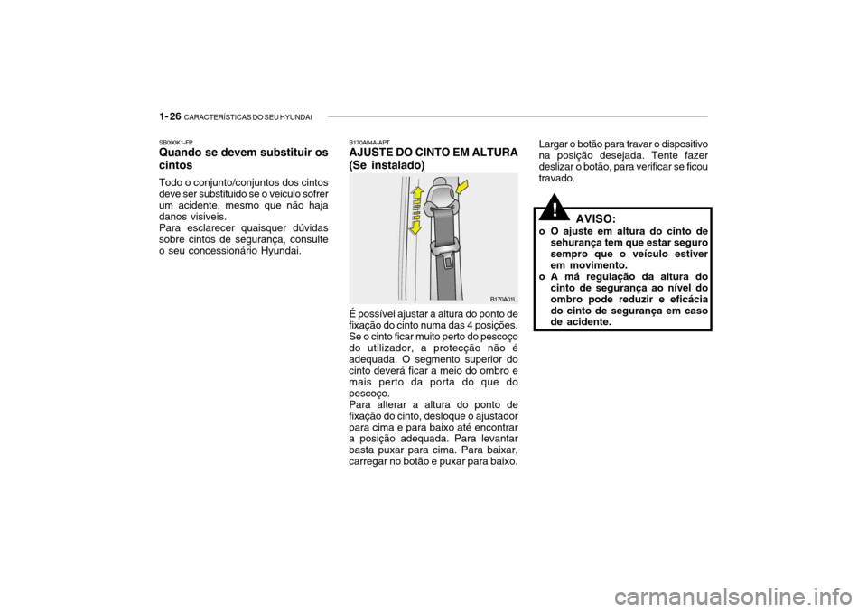 Hyundai Getz 2006  Manual do proprietário (in Portuguese) 1- 26  CARACTERÍSTICAS DO SEU HYUNDAI
Largar o botão para travar o dispositivo
na posição desejada. Tente fazer deslizar o botão, para verificar se ficoutravado.
!AVISO:
o O ajuste em altura do c