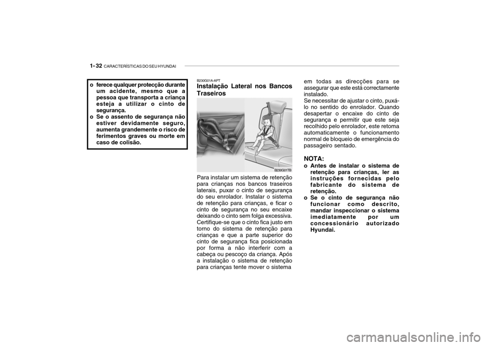 Hyundai Getz 2006  Manual do proprietário (in Portuguese) 1- 32  CARACTERÍSTICAS DO SEU HYUNDAI
B230G01A-APT Instalação Lateral nos Bancos
Traseiros
Para instalar um sistema de retenção
para crianças nos bancos traseiros laterais, puxar o cinto de segu