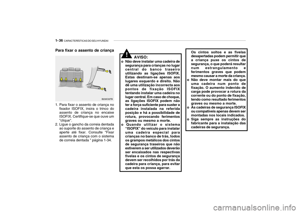 Hyundai Getz 2006  Manual do proprietário (in Portuguese) 1- 36  CARACTERÍSTICAS DO SEU HYUNDAI
Para fixar o assento de criança
!Os cintos soltos e as fivelas desapertadas podem permitir que a criança puxe os cintos desegurança, o que poderá resultar nu