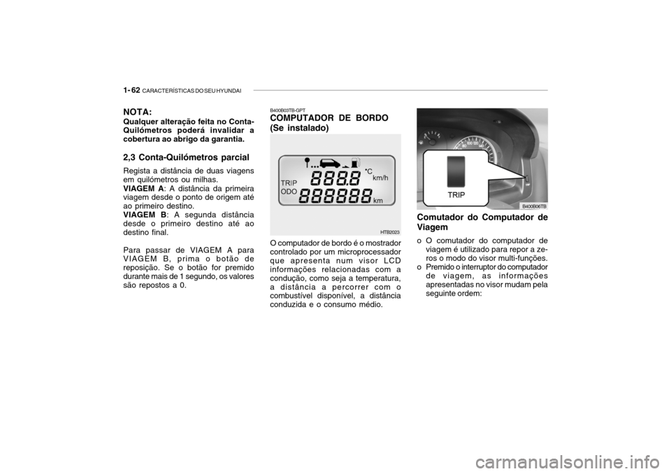 Hyundai Getz 2006  Manual do proprietário (in Portuguese) 1- 62  CARACTERÍSTICAS DO SEU HYUNDAI
HTB2023
O computador de bordo é o mostrador
controlado por um microprocessador que apresenta num visor LCD informações relacionadas com a condução, como sej