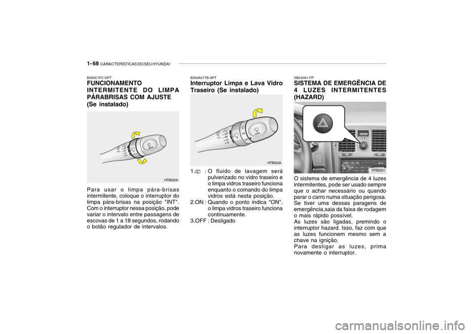 Hyundai Getz 2006  Manual do proprietário (in Portuguese) 1- 68  CARACTERÍSTICAS DO SEU HYUNDAI
SB240A1-FP SISTEMA DE EMERGÊNCIA DE 4 LUZES INTERMITENTES(HAZARD) O sistema de emergência de 4 luzes
intermitentes, pode ser usado sempre que o achar necessár