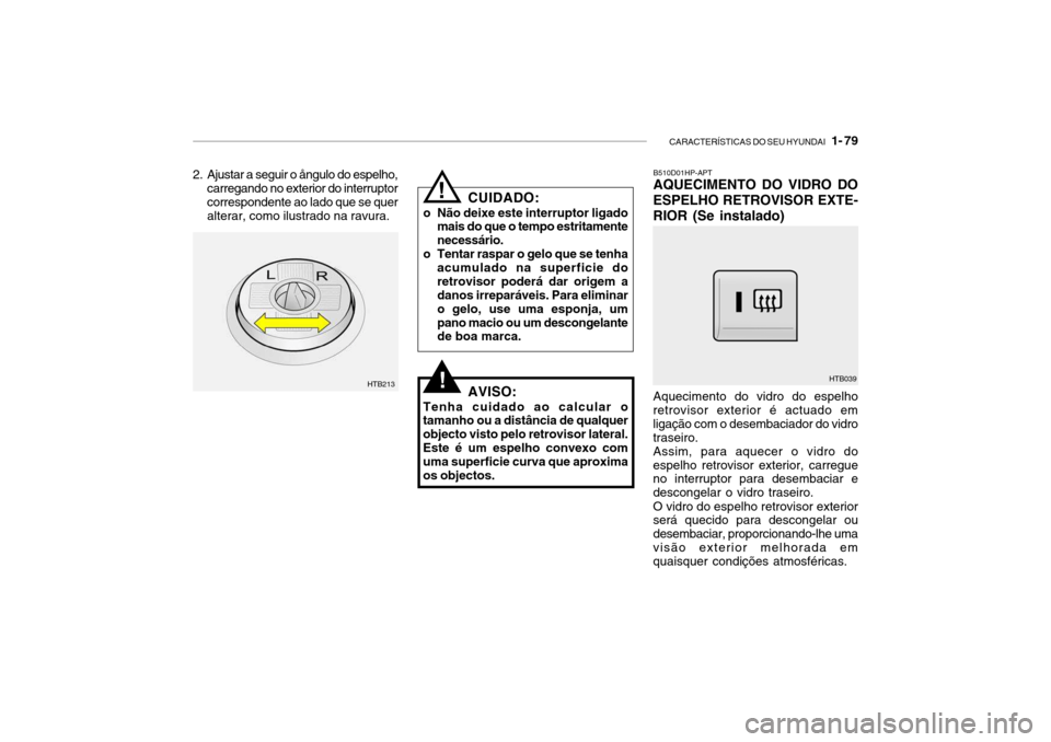 Hyundai Getz 2006  Manual do proprietário (in Portuguese) CARACTERÍSTICAS DO SEU HYUNDAI   1- 79
B510D01HP-APT AQUECIMENTO DO VIDRO DO
ESPELHO RETROVISOR EXTE- RIOR (Se instalado) Aquecimento do vidro do espelho retrovisor exterior é actuado em ligação c
