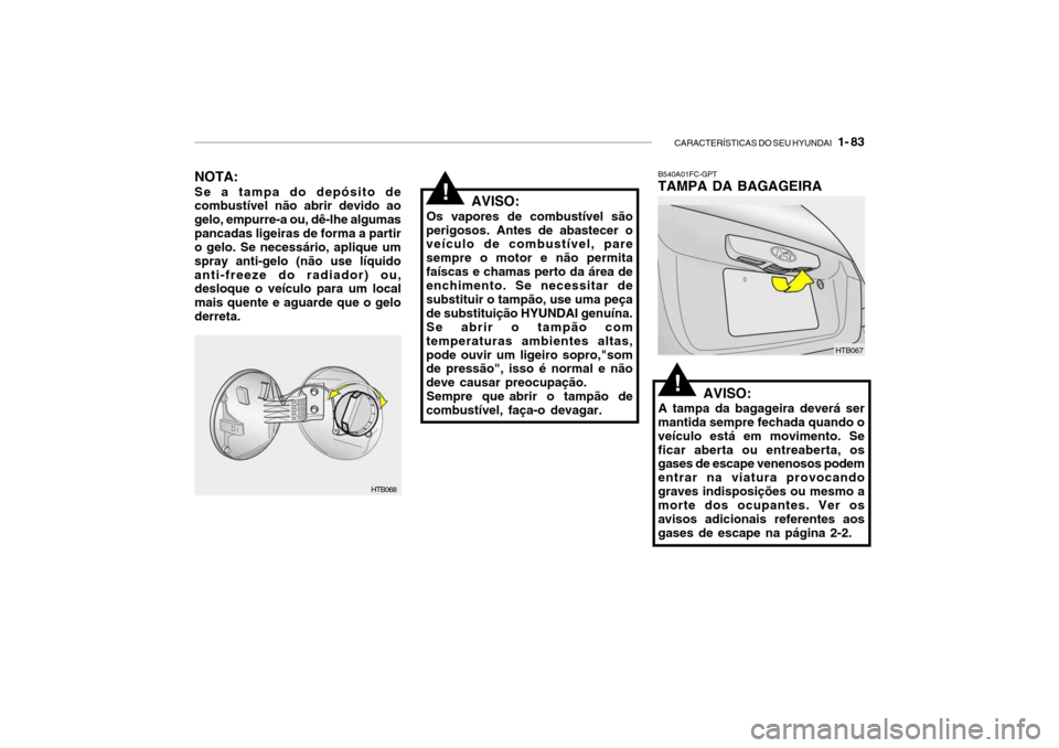 Hyundai Getz 2006  Manual do proprietário (in Portuguese) CARACTERÍSTICAS DO SEU HYUNDAI   1- 83
B540A01FC-GPT TAMPA DA BAGAGEIRA
AVISO:
A tampa da bagageira deverá ser
mantida sempre fechada quando o veículo está em movimento. Seficar aberta ou entreabe