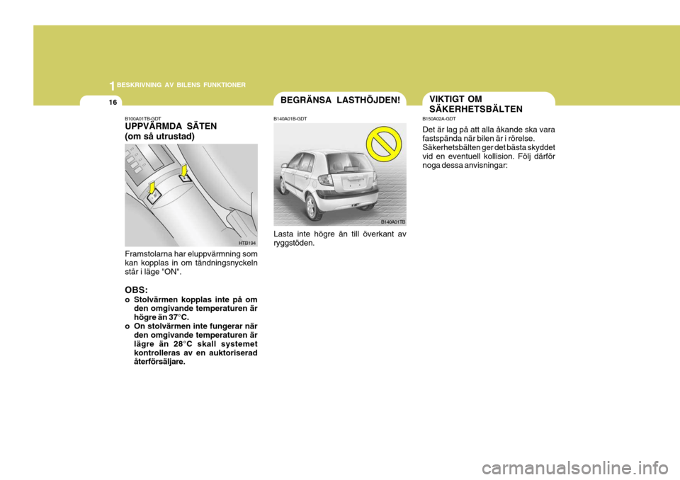 Hyundai Getz 2006  Ägarmanual (in Swedish) 1BESKRIVNING AV BILENS FUNKTIONER
16
B150A02A-GDT Det är lag på att alla åkande ska vara fastspända när bilen är i rörelse. Säkerhetsbälten ger det bästa skyddet vid en eventuell kollision. 