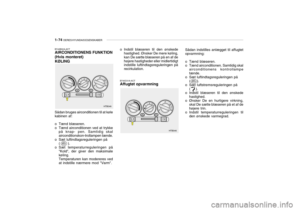 Hyundai Getz 2005  Instruktionsbog (in Danish) 1- 74  DERES HYUNDAIS EGENSKABER
HTB046
HTB046
B740B02A-ACT AIRCONDITIONENS FUNKTION (Hvis monteret)KØLING
Sådan bruges airconditionen til at køle kabinen af: 
o Tænd blæseren. 
o Tænd aircondit