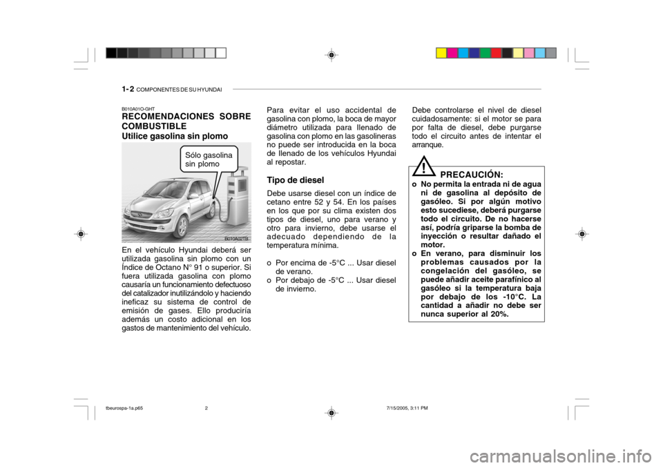 Hyundai Getz 2005  Manual del propietario (in Spanish) 1- 2  COMPONENTES DE SU HYUNDAI
Para evitar el uso accidental de gasolina con plomo, la boca de mayor diámetro utilizada para Ilenado degasolina con plomo en las gasolineras no puede ser introducida 