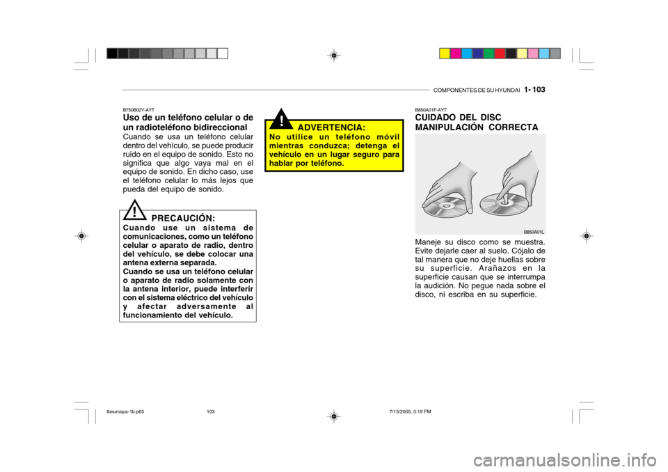 Hyundai Getz 2005 Manual del propietario (in Spanish) COMPONENTES DE SU HYUNDAI 1- 103
!ADVERTENCIA:
No utilice un teléfono móvil mientras conduzca; detenga el vehículo en un lugar seguro para hablar por teléfono.
B750B02Y-AYT Uso de un teléfono c Hyundai Getz 2005 Manual del propietario (in Spanish) COMPONENTES DE SU HYUNDAI 1- 103
!ADVERTENCIA:
No utilice un teléfono móvil mientras conduzca; detenga el vehículo en un lugar seguro para hablar por teléfono.
B750B02Y-AYT Uso de un teléfono c
