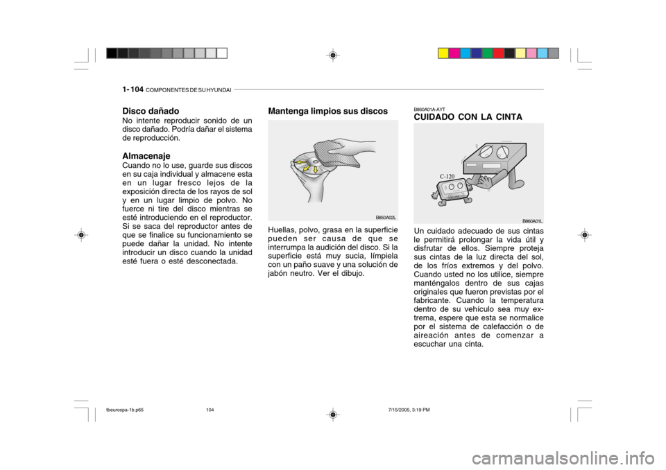 Hyundai Getz 2005 Manual del propietario (in Spanish) 1- 104 COMPONENTES DE SU HYUNDAI
B850A02L
Disco dañado No intente reproducir sonido de un disco dañado. Podría dañar el sistema de reproducción. Almacenaje Cuando no lo use, guarde sus discos en Hyundai Getz 2005 Manual del propietario (in Spanish) 1- 104 COMPONENTES DE SU HYUNDAI
B850A02L
Disco dañado No intente reproducir sonido de un disco dañado. Podría dañar el sistema de reproducción. Almacenaje Cuando no lo use, guarde sus discos en