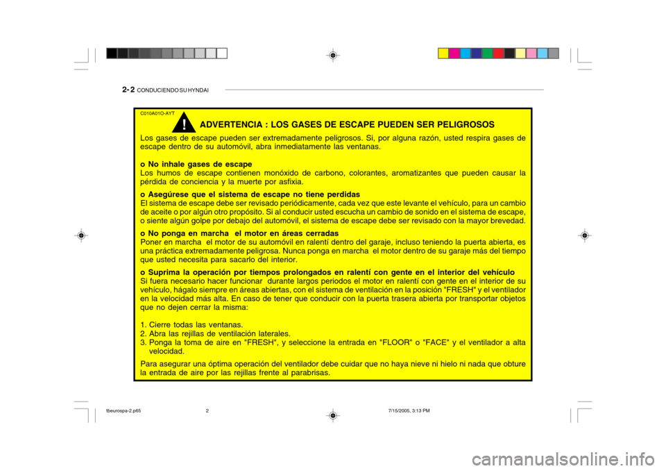 Hyundai Getz 2005 Manual del propietario (in Spanish) 2- 2 CONDUCIENDO SU HYNDAI
C010A01O-AYT
ADVERTENCIA : LOS GASES DE ESCAPE PUEDEN SER PELIGROSOS
Los gases de escape pueden ser extremadamente peligrosos. Si, por alguna razón, usted respira gases de Hyundai Getz 2005 Manual del propietario (in Spanish) 2- 2 CONDUCIENDO SU HYNDAI
C010A01O-AYT
ADVERTENCIA : LOS GASES DE ESCAPE PUEDEN SER PELIGROSOS
Los gases de escape pueden ser extremadamente peligrosos. Si, por alguna razón, usted respira gases de