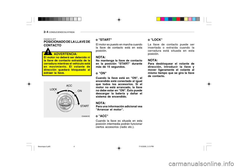 Hyundai Getz 2005 Manual del propietario (in Spanish) 2- 4 CONDUCIENDO SU HYNDAI
!
o "LOCK"
La llave de contacto puede ser
insertada o extraída cuando la
cerradura está situada en esta posición.
NOTA: Para desbloquear el volante de
dirección, intro Hyundai Getz 2005 Manual del propietario (in Spanish) 2- 4 CONDUCIENDO SU HYNDAI
!
o "LOCK"
La llave de contacto puede ser
insertada o extraída cuando la
cerradura está situada en esta posición.
NOTA: Para desbloquear el volante de
dirección, intro
